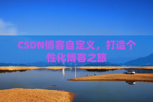 CSDN博客自定义，打造个性化博客之旅