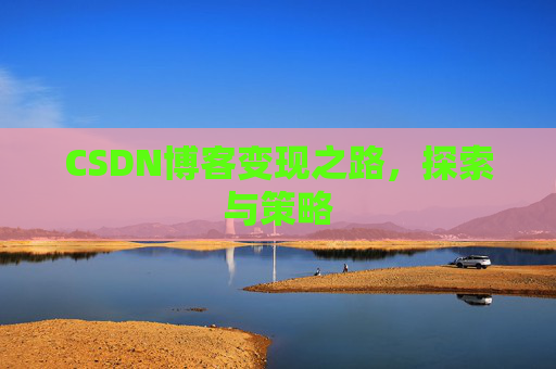 CSDN博客变现之路，探索与策略